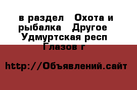  в раздел : Охота и рыбалка » Другое . Удмуртская респ.,Глазов г.